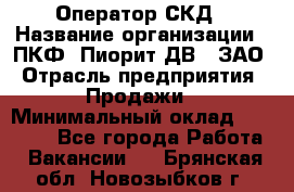 Оператор СКД › Название организации ­ ПКФ "Пиорит-ДВ", ЗАО › Отрасль предприятия ­ Продажи › Минимальный оклад ­ 25 000 - Все города Работа » Вакансии   . Брянская обл.,Новозыбков г.